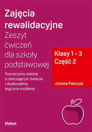 Zajęcia rewalidacyjne. Zeszyt ćwiczeń dla szkoły podstawowej, klasy 1 - 3. Część 2. Poszerzamy wiedzę o otaczającym świecie i doskonalimy logiczne myślenie