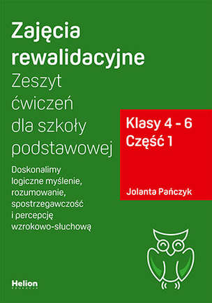 Zajęcia rewalidacyjne. Zeszyt ćwiczeń dla szkoły podstawowej. Klasy 4 - 6. Część 1. Doskonalimy logiczne myślenie, rozumowanie, spostrzegawczość i percepcję wzrokowo-słuchową