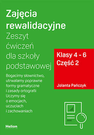 Zajęcia rewalidacyjne. Zeszyt ćwiczeń dla szkoły podstawowej. Klasy 4 - 6. Część 2. Bogacimy słownictwo, utrwalamy poprawne formy gramatyczne i zasady ortografii. Uczymy się o emocjach, uczuciach i zachowaniach