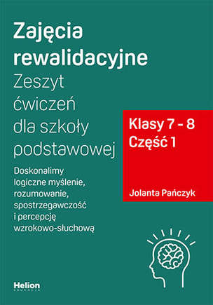 Zajęcia rewalidacyjne. Zeszyt ćwiczeń dla szkoły podstawowej. Klasy 7 - 8. Część 1. Doskonalimy logiczne myślenie, rozumowanie, spostrzegawczość i percepcję wzrokowo-słuchową
