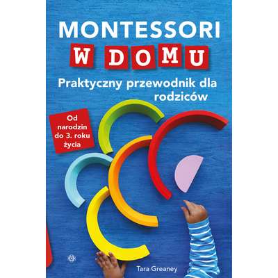 Montessori w domu. Praktyczny przewodnik dla rodziców. Od narodzin do 3. roku życia