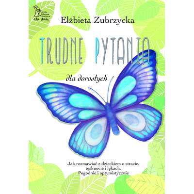 Trudne pytania dla dorosłych. Jak rozmawiać o stracie, tęsknocie i dziecięcych lękach pogodnie i optymistycznie