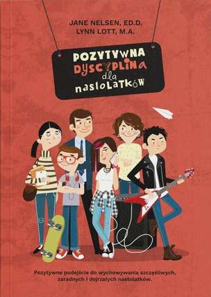 Pozytywna Dyscyplina dla nastolatków. Pozytywne podejście do wychowywania szczęśliwych, zaradnych i dojrzałych nastolatków