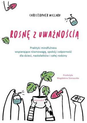 Rosnę z uważnością. Praktyki mindfulness wspierające równowagę, spokój i odporność dla dzieci, nastolatków i całej rodziny