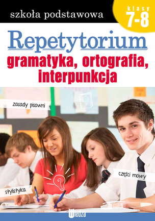 Repetytorium. Gramatyka, ortografia, interpunkcja. Klasy 7-8