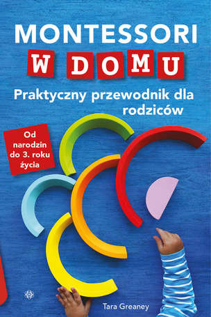 Montessori w domu. Praktyczny przewodnik dla rodziców. Od narodzin do 3. roku życia