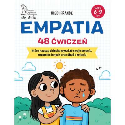 Empatia. 48 ćwiczeń, które nauczą dziecko wyrażać swoje emocje, rozumieć innych i dbać o relacje