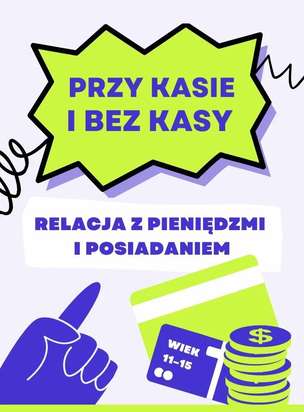 Przy kasie i bez kasy. Relacja z pieniędzmi i posiadaniem - karty pracy dla młodzieży w wieku 11-15 lat