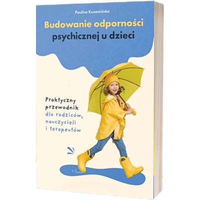 Budowanie odporności psychicznej u dzieci. Praktyczny przewodnik dla rodziców, nauczycieli i terapeutów