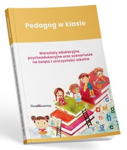 Pedagog w klasie. Warsztaty edukacyjne, psychoedukacyjne oraz scenariusze na święta i uroczystości