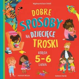Dobre sposoby na dziecięce troski. Księga 5- i 6-latka