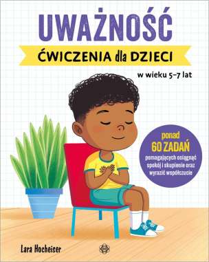 Uważność. Ćwiczenia dla dzieci w wieku 5–7 lat. Ponad 60 zadań pomagających osiągnąć spokój i skupienie oraz wyrazić współczucie