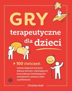 Gry terapeutyczne dla dzieci. 100 ćwiczeń wzmacniających poczucie własnej wartości, ułatwiających komunikację i kształtujących umiejętności radzenia sobie z problemami