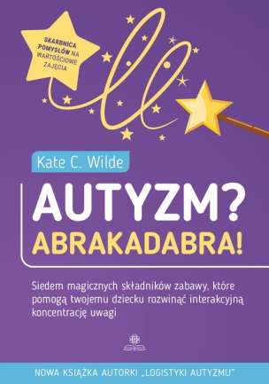 Autyzm? Abrakadabra! Siedem magicznych składników zabawy, które pomogą twojemu dziecku rozwinąć interakcyjną koncentrację uwagi