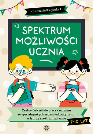 Spektrum możliwości ucznia. Zestaw ćwiczeń do pracy z uczniem ze specjalnymi potrzebami edukacyjnymi, w tym ze spektrum autyzmu