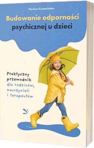 Budowanie odporności psychicznej u dzieci. Praktyczny przewodnik dla rodziców, nauczycieli i terapeutów