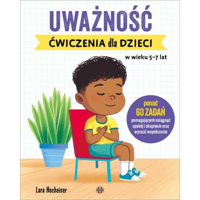 Uważność. Ćwiczenia dla dzieci w wieku 5–7 lat. Ponad 60 zadań pomagających osiągnąć spokój i skupienie oraz wyrazić współczucie