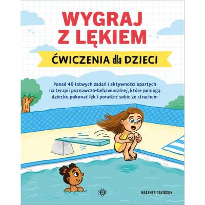 Wygraj z lękiem. Ćwiczenia dla dzieci. Ponad 40 łatwych zadań i aktywności opartych na terapii poznawczo-behawioralnej, które pomogą dziecku pokonać lęk i poradzić sobie ze strachem