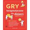 Gry terapeutyczne dla dzieci. 100 ćwiczeń wzmacniających poczucie własnej wartości, ułatwiających komunikację i kształtujących umiejętności radzenia sobie z problemami