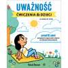 Uważność. Ćwiczenia dla dzieci w wieku 8–12 lat. Ponad 60 zadań pomagających osiągnąć spokój i skupienie oraz dokonywać dobrych wyborów