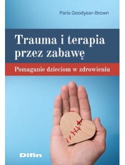 Trauma i terapia przez zabawę. Pomaganie dzieciom w zdrowieniu