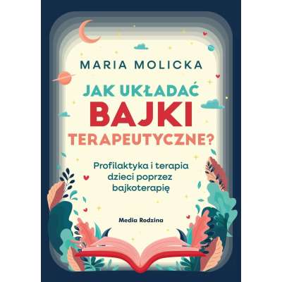 Jak układać bajki terapeutyczne. Profilaktyka i terapia dzieci poprzez bajkoterapię