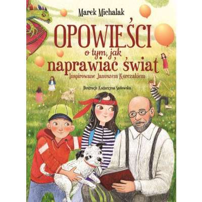 Opowieści o tym, jak naprawiać świat. Inspirowane Januszem Korczakiem