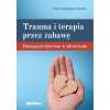 Trauma i terapia przez zabawę. Pomaganie dzieciom w zdrowieniu