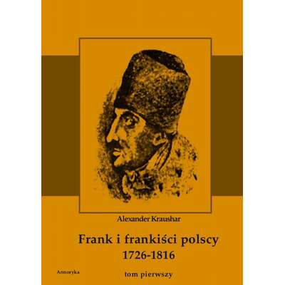 Frank i frankiści polscy 1726-1816. Monografia historyczna osnuta na źródłach archiwalnych i rękopiśmiennych. Tom pierwszy