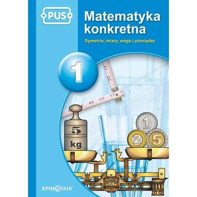 PUS. Matematyka konkretna 1. Symetria, miary, waga i pieniądze