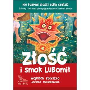 Złość i smok Lubomił. Zabawy i ćwiczenia pomagające zrozumieć i oswoić emocje