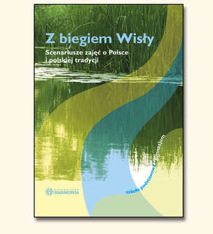 Z biegiem Wisły - scenariusze zajęć o Polsce i polskiej tradycji - szkoła podstawowa i gimnazjum