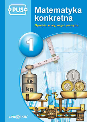 PUS. Matematyka konkretna 1. Symetria, miary, waga i pieniądze