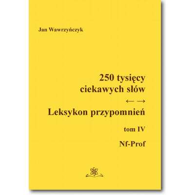250 tysięcy ciekawych słów. Leksykon przypomnień  Tom  IV (Nf-Prof)