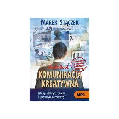Komunikacja kreatywna. Jak być dobrym mówcą i sprawnym rozmówcą