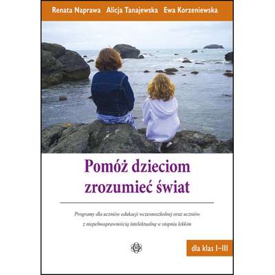 Pomóż dzieciom zrozumieć świat - Programy dla uczniów edukacji wczesnoszkolnej oraz uczniów z niepełnosprawnością intelektualną w stopniu lekkim - dla klas I-III