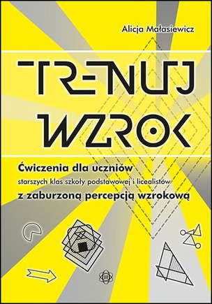 Trenuj wzrok - Ćwiczenia dla uczniów starszych klas szkoły podstawowej, gimnazjalistów i licealistów z zaburzoną percepcją wzrokową