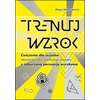 Trenuj wzrok - Ćwiczenia dla uczniów starszych klas szkoły podstawowej, gimnazjalistów i licealistów z zaburzoną percepcją wzrokową