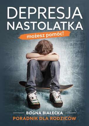 Depresja nastolatka. Możesz pomóc! Poradnik dla rodziców