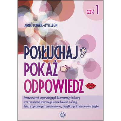 Posłuchaj, pokaż, opowiedz. Część 1 - Zestaw ćwiczeń usprawniających koncentrację słuchową oraz rozumienie słyszanego tekstu dla osób z afazją, dzieci z opóźnionym rozwojem mowy, specyficznymi zaburzeniami języka