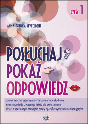 Posłuchaj, pokaż, opowiedz. Część 1 - Zestaw ćwiczeń usprawniających koncentrację słuchową oraz rozumienie słyszanego tekstu dla osób z afazją, dzieci z opóźnionym rozwojem mowy, specyficznymi zaburzeniami języka