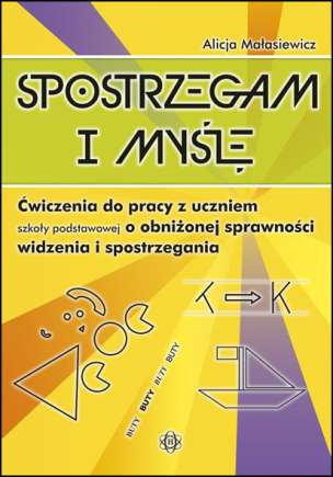 Spostrzegam i myślę - Ćwiczenia do pracy z uczniem szkoły podstawowej o obniżonej sprawności widzenia i spostrzegania