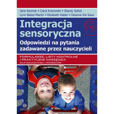 Integracja sensoryczna. Odpowiedzi na pytania zadawane przez nauczycieli. Formularze, listy kontrolne i praktyczne narzędzia dla nauczycieli i rodziców