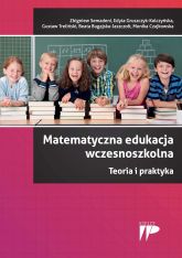 Matematyczna edukacja wczesnoszkolna. Teoria i praktyka