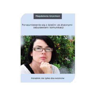 Porozumiewanie się z dziećmi ze złożonymi zaburzeniami komunikacji. Poradnik nie tylko dla rodziców
