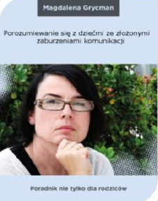 Porozumiewanie się z dziećmi ze złożonymi zaburzeniami komunikacji. Poradnik nie tylko dla rodziców