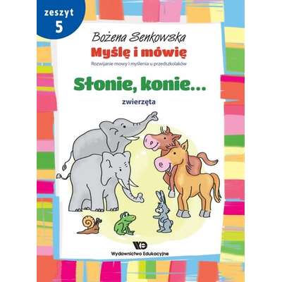 Myślę i mówię. Rozwijanie mowy i myślenia u przedszkolaków. Zeszyt 5 - Słonie, konie. Zwierzęta