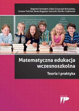 Matematyczna edukacja wczesnoszkolna. Teoria i praktyka