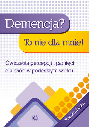 Demencja? To nie dla mnie. Ćwiczenia percepcji i pamięci dla osób w podeszłym wieku. Poziom średni