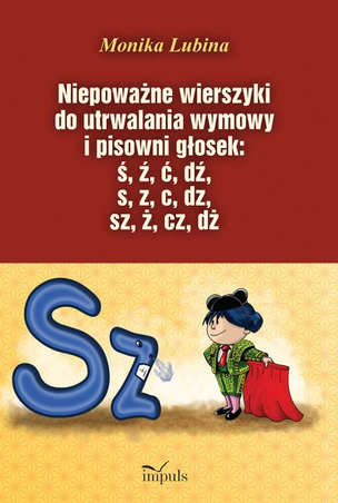 Niepoważne wierszyki do utrwalania wymowy i pisowni głosek: ś, ź, ć, dź, s, z, c, dz, sz, ż, cz, dż